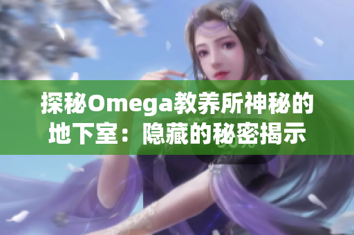 探秘Omega教养所神秘的地下室：隐藏的秘密揭示