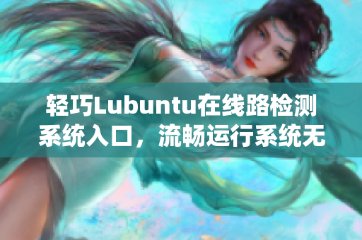 轻巧Lubuntu在线路检测系统入口，流畅运行系统无压力