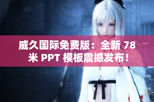 威久国际免费版：全新 78 米 PPT 模板震撼发布！