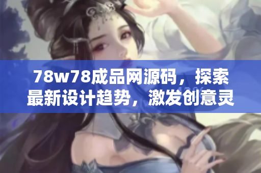 78w78成品网源码，探索最新设计趋势，激发创意灵感