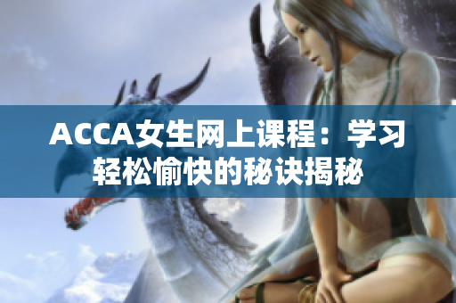 ACCA女生网上课程：学习轻松愉快的秘诀揭秘