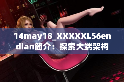 14may18_XXXXXL56endian简介：探索大端架构的基础与应用