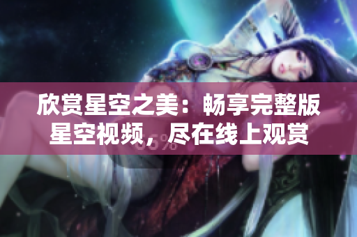 欣赏星空之美：畅享完整版星空视频，尽在线上观赏