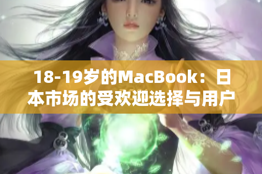 18-19岁的MacBook：日本市场的受欢迎选择与用户评价