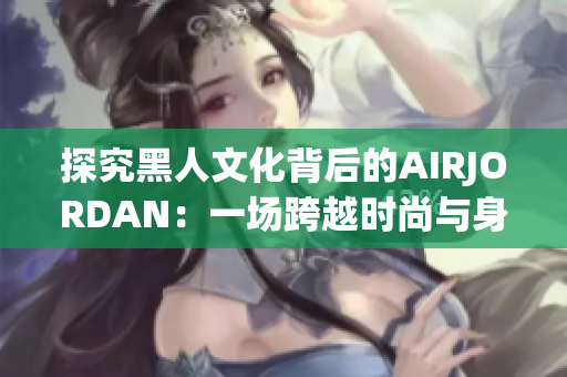 探究黑人文化背后的AIRJORDAN：一场跨越时尚与身份认同的交汇