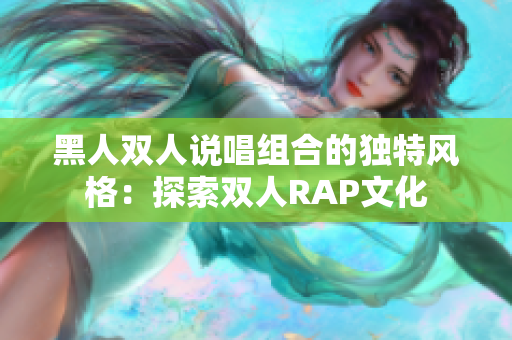 黑人双人说唱组合的独特风格：探索双人RAP文化