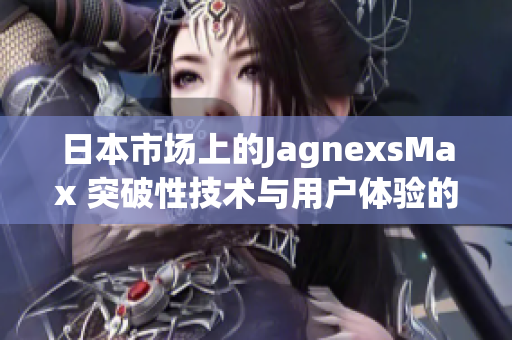 日本市场上的JagnexsMax 突破性技术与用户体验的完美融合