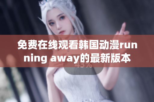 免费在线观看韩国动漫running away的最新版本