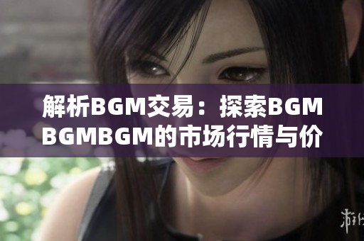 解析BGM交易：探索BGMBGMBGM的市场行情与价格波动