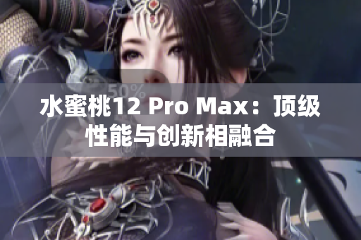 水蜜桃12 Pro Max：顶级性能与创新相融合