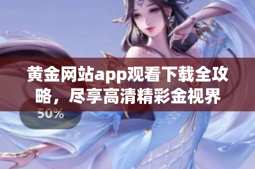 黄金网站app观看下载全攻略，尽享高清精彩金视界