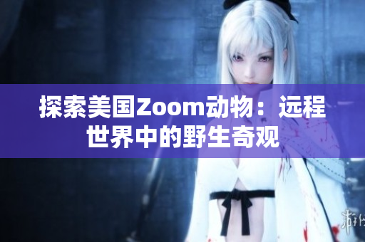 探索美国Zoom动物：远程世界中的野生奇观