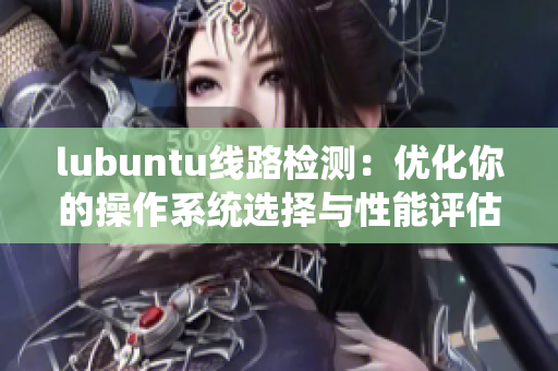 lubuntu线路检测：优化你的操作系统选择与性能评估