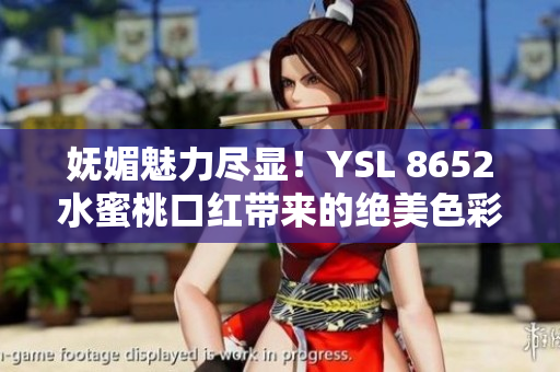 妩媚魅力尽显！YSL 8652水蜜桃口红带来的绝美色彩