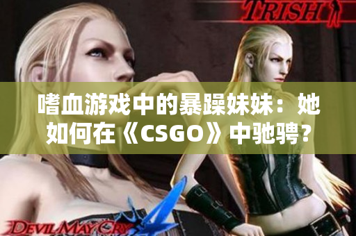 嗜血游戏中的暴躁妹妹：她如何在《CSGO》中驰骋？