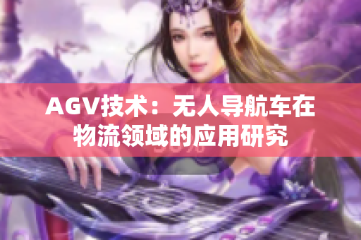 AGV技术：无人导航车在物流领域的应用研究