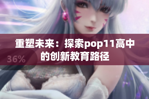 重塑未来：探索pop11高中的创新教育路径