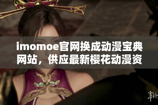 imomoe官网换成动漫宝典网站，供应最新樱花动漫资源