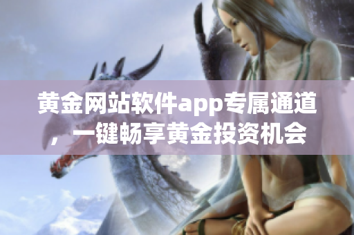 黄金网站软件app专属通道，一键畅享黄金投资机会