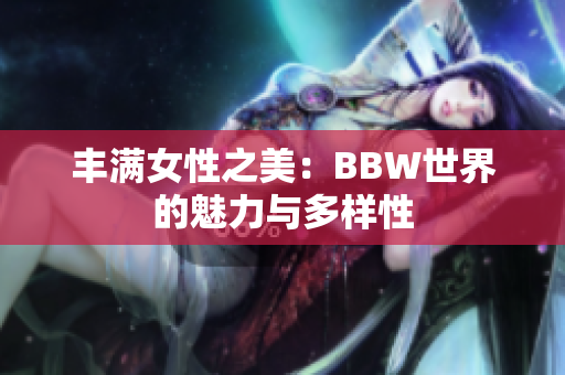 丰满女性之美：BBW世界的魅力与多样性