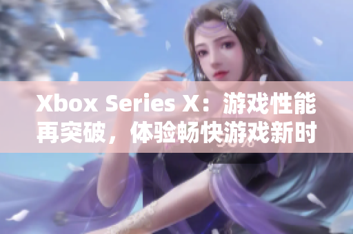 Xbox Series X：游戏性能再突破，体验畅快游戏新时代