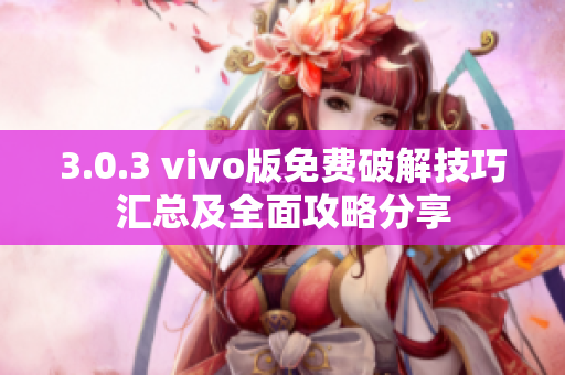 3.0.3 vivo版免费破解技巧汇总及全面攻略分享