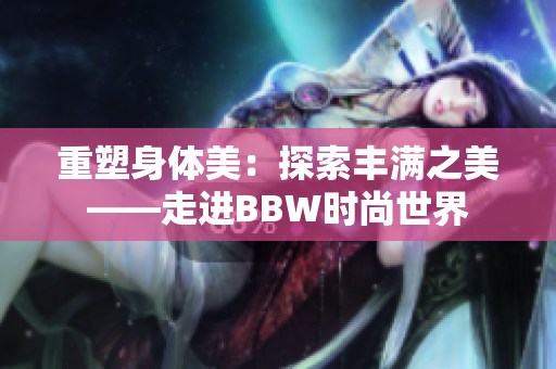 重塑身体美：探索丰满之美——走进BBW时尚世界