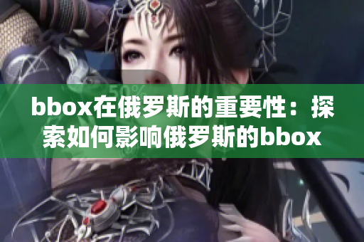 bbox在俄罗斯的重要性：探索如何影响俄罗斯的bbox技术