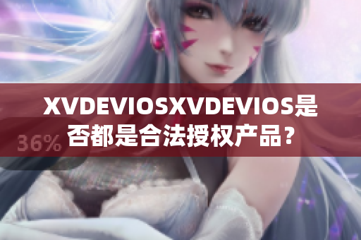 XVDEVIOSXVDEVIOS是否都是合法授权产品？