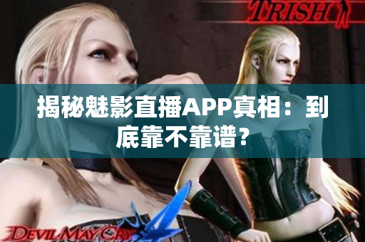 揭秘魅影直播APP真相：到底靠不靠谱？