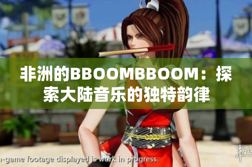 非洲的BBOOMBBOOM：探索大陆音乐的独特韵律