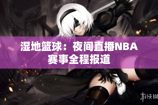 湿地篮球：夜间直播NBA赛事全程报道