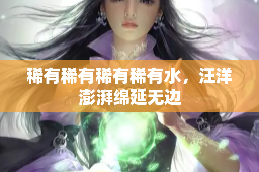 稀有稀有稀有稀有水，汪洋澎湃绵延无边