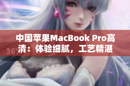 中国苹果MacBook Pro高清：体验细腻，工艺精湛