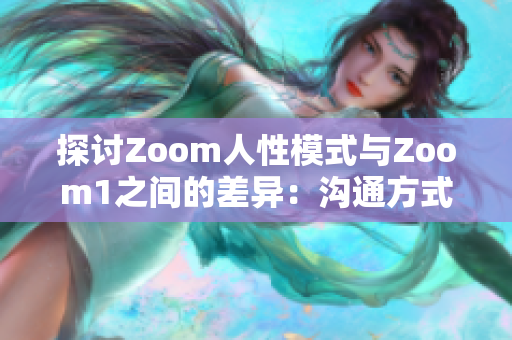 探讨Zoom人性模式与Zoom1之间的差异：沟通方式的进步与人际互动的影响