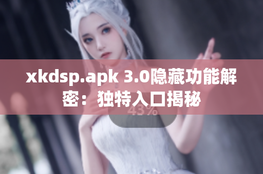 xkdsp.apk 3.0隐藏功能解密：独特入口揭秘