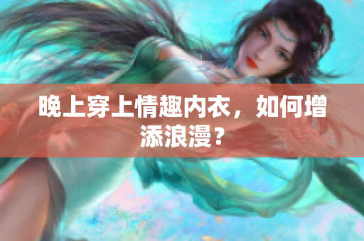 晚上穿上情趣内衣，如何增添浪漫？