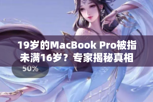 19岁的MacBook Pro被指未满16岁？专家揭秘真相