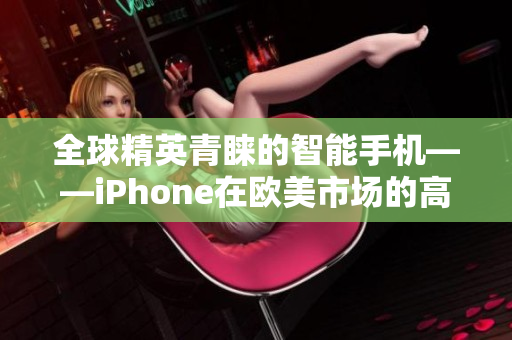 全球精英青睐的智能手机——iPhone在欧美市场的高端地位