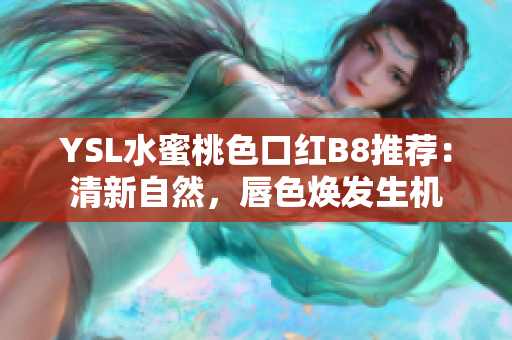 YSL水蜜桃色口红B8推荐：清新自然，唇色焕发生机