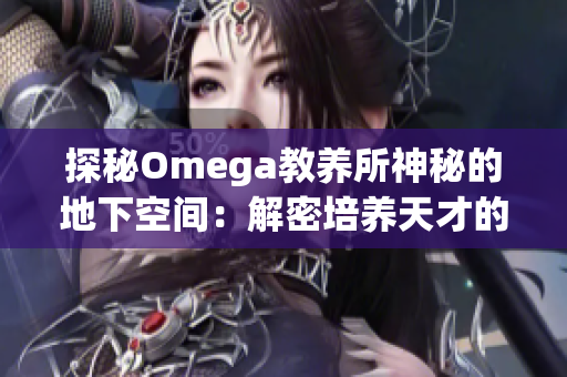 探秘Omega教养所神秘的地下空间：解密培养天才的秘密基地