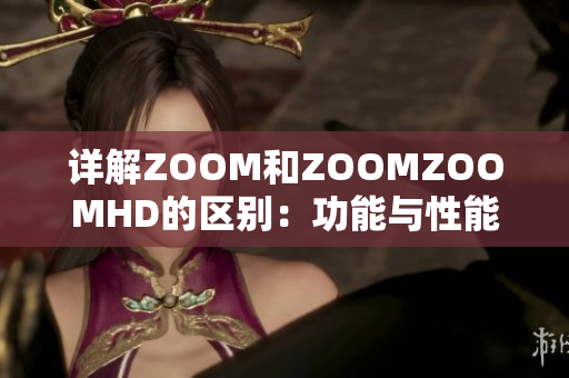 详解ZOOM和ZOOMZOOMHD的区别：功能与性能的全面对比分析