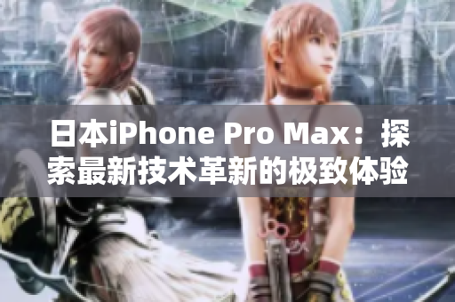 日本iPhone Pro Max：探索最新技术革新的极致体验