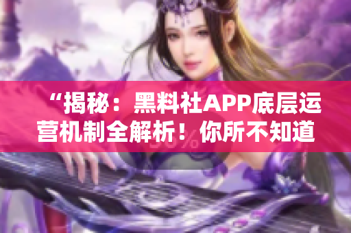 “揭秘：黑料社APP底层运营机制全解析！你所不知道的背后故事揭露！”