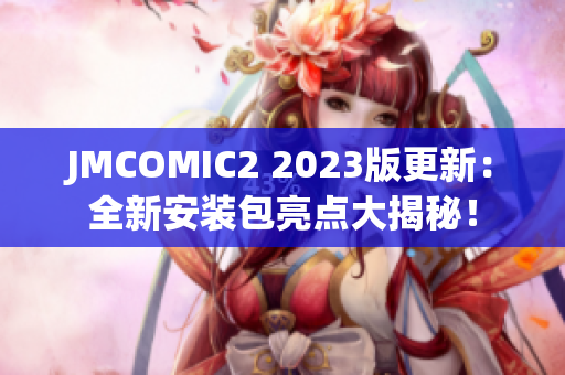 JMCOMIC2 2023版更新：全新安装包亮点大揭秘！