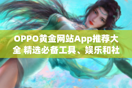 OPPO黄金网站App推荐大全 精选必备工具、娱乐和社交应用