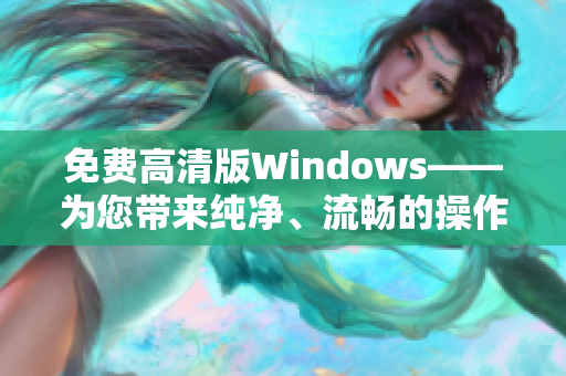 免费高清版Windows——为您带来纯净、流畅的操作体验！