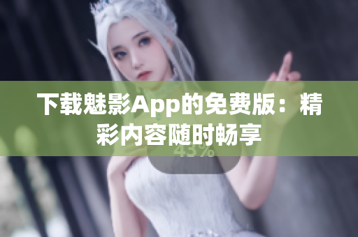 下载魅影App的免费版：精彩内容随时畅享