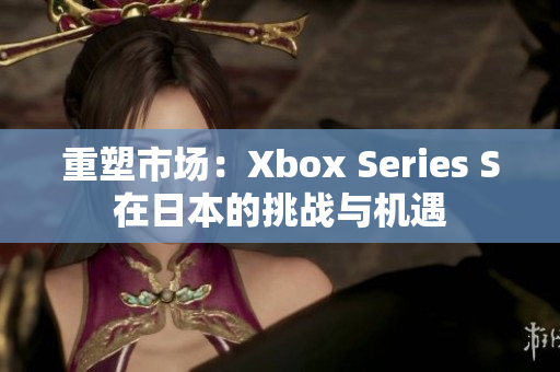 重塑市场：Xbox Series S在日本的挑战与机遇