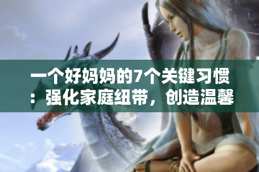 一个好妈妈的7个关键习惯：强化家庭纽带，创造温馨家庭环境